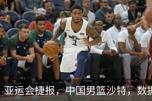 亚运会捷报，中国男篮沙特，数据一目了然，最佳球员不是胡金秋