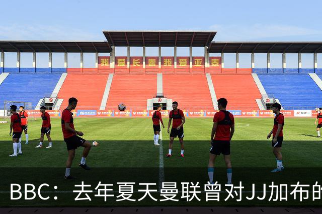 BBC：去年夏天曼联曾对JJ加布的职业发展做出承诺，如今并未兑现